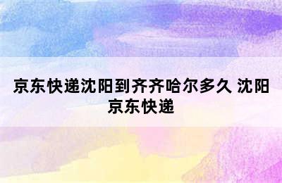 京东快递沈阳到齐齐哈尔多久 沈阳京东快递